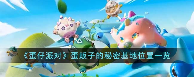 蛋仔派对如何进入蛋贩子的秘密基地 秘密基地入口位置详情