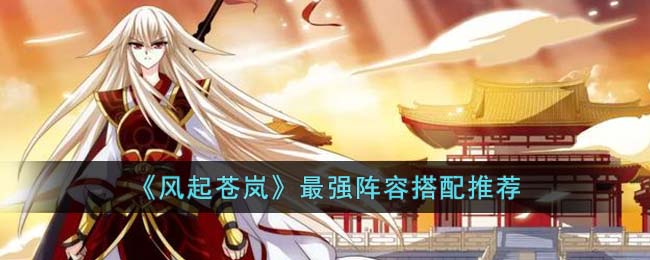 风起苍岚都有哪些阵容可以选择 最强阵容角色选择方案详情