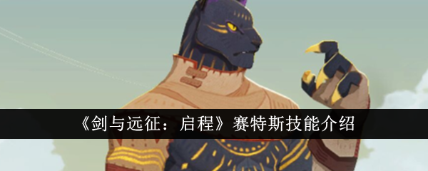 《剑与远征》赛特斯技能详解：启程赛特斯的强力技能及效果一览