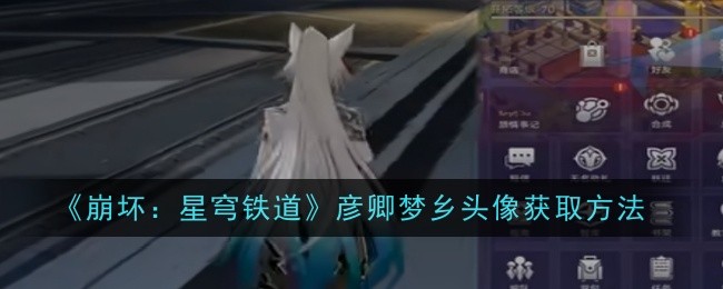 崩坏：星穹铁道彦卿梦乡头像怎么获得 获得彦卿梦乡玩法流程介绍