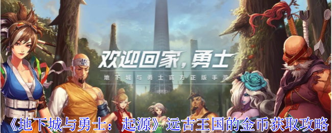 地下城与勇士手游怎么获得远古王国的金币 金币获取玩法介绍