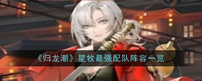 归龙潮星牧怎么进行配队 星牧最佳阵容搭配推荐