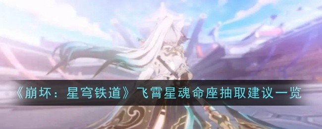 崩坏：星穹铁道飞霄星魂属性是什么样的 飞霄星魂抽取建议分享