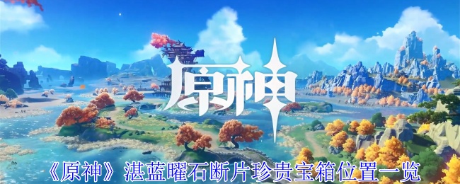 原神湛蓝曜石断片珍贵宝箱怎么获得 开启宝箱玩法技巧分享
