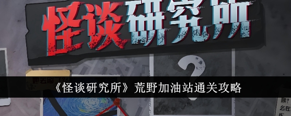 怪谈研究所荒野加油站关卡怎么玩 通关玩法技巧分享