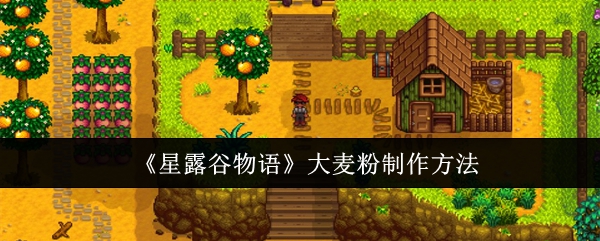 星露谷物语如何制作大麦粉 制作大麦粉需要材料一览