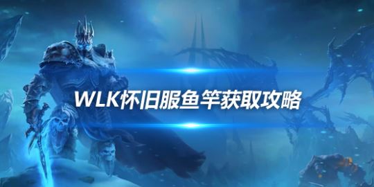 魔兽世界WLK怀旧服8大顶级鱼竿获取及钓鱼玩法攻略
